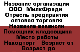  › Название организации ­ ООО 'МилкФреди' › Отрасль предприятия ­ оптовая торговля › Название вакансии ­ Помощник кладовщика › Место работы ­ Находторг › Возраст от ­ 18 › Возраст до ­ 50 - Приморский край, Находка г. Работа » Вакансии   